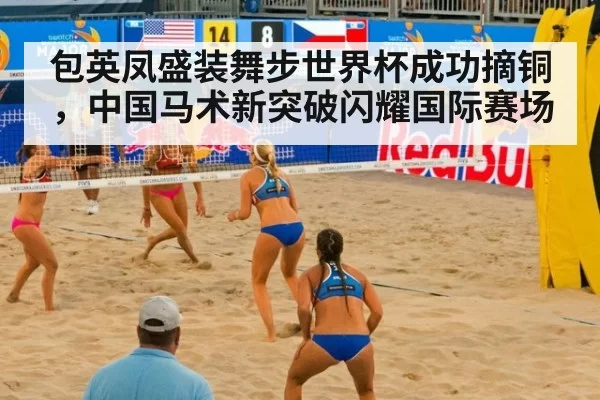 包英凤盛装舞步世界杯成功摘铜，中国马术新突破闪耀国际赛场