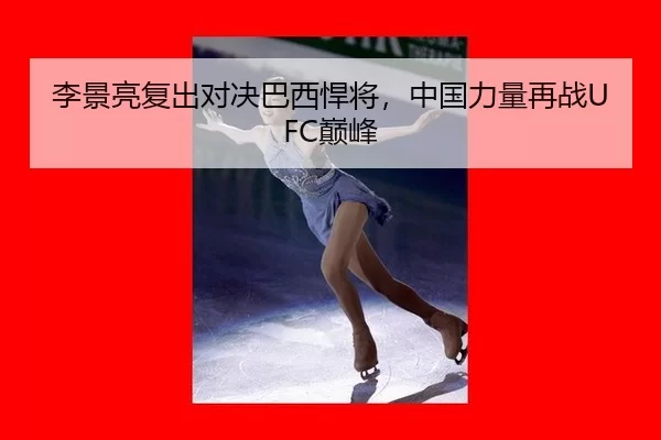 李景亮复出对决巴西悍将，中国力量再战UFC巅峰