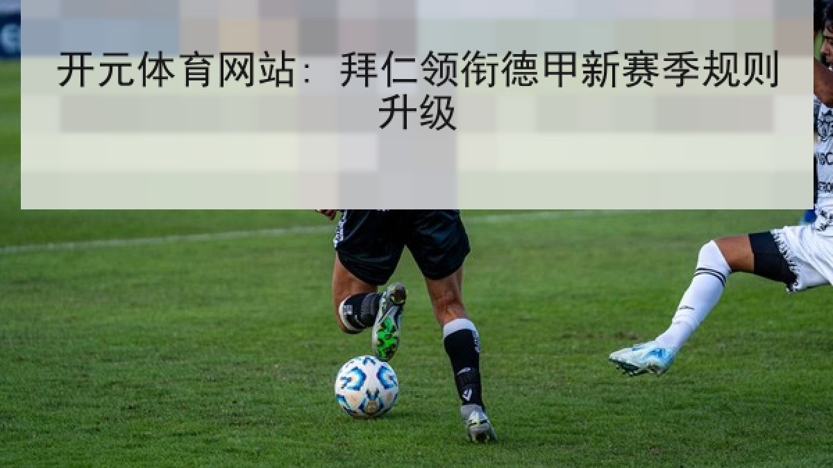 开元体育网站: 拜仁领衔德甲新赛季规则升级 开元体育网站: 拜仁领衔德甲新赛季规则升级