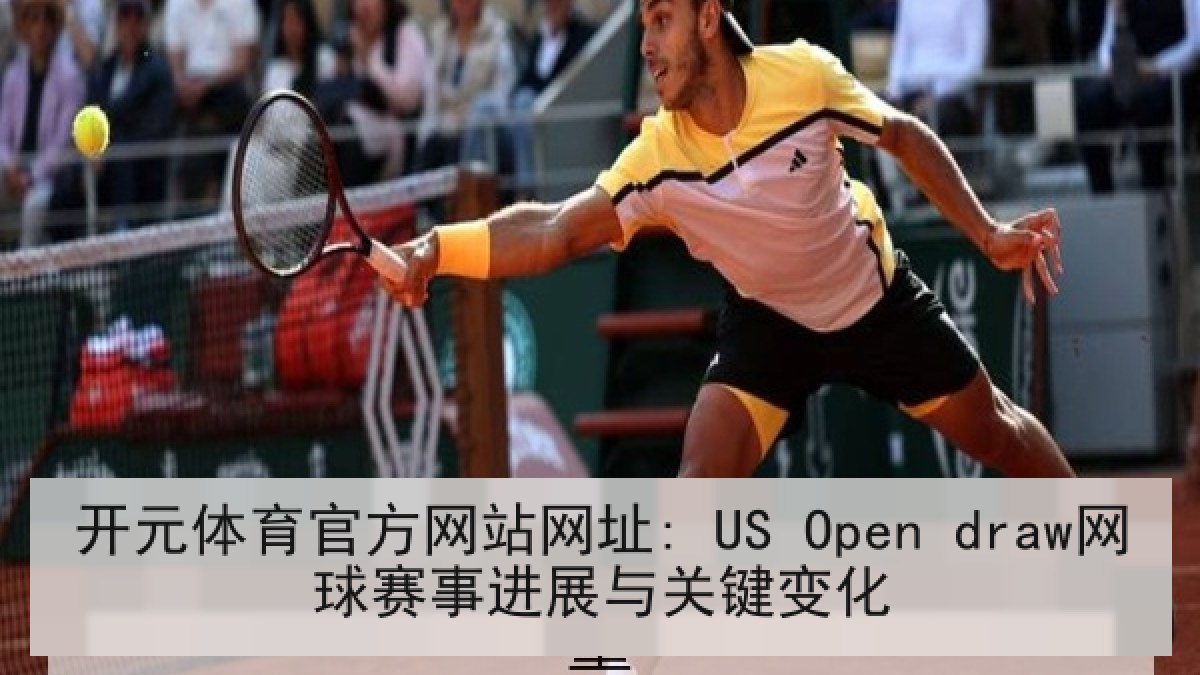 开元体育官方网站网址: US Open draw网球赛事进展与关键变化