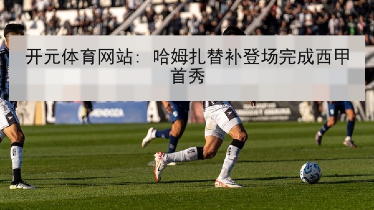 开元体育网站: 哈姆扎替补登场完成西甲首秀