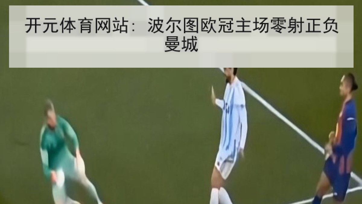 开元体育网站: 波尔图欧冠主场零射正负曼城